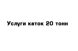 Услуги каток 20 тонн